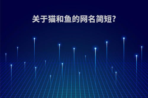 关于猫和鱼的网名简短?