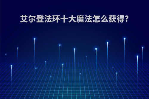 艾尔登法环十大魔法怎么获得?
