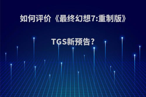 如何评价《最终幻想7:重制版》TGS新预告?