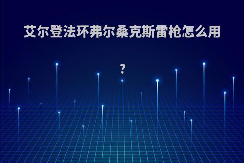 艾尔登法环弗尔桑克斯雷枪怎么用?