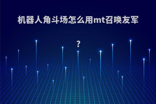 机器人角斗场怎么用mt召唤友军?