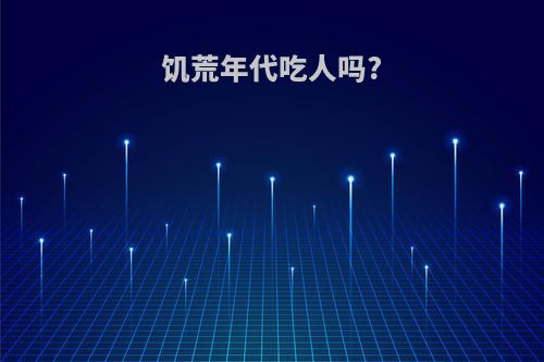 饥荒年代吃人吗?