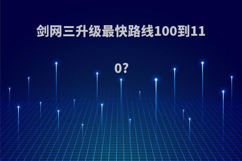 剑网三升级最快路线100到110?