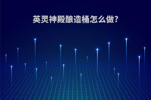 英灵神殿酿造桶怎么做?
