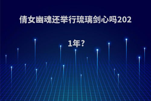 倩女幽魂还举行琉璃剑心吗2021年?