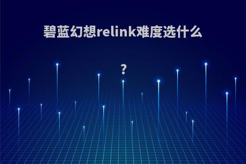 碧蓝幻想relink难度选什么?