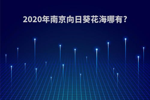 2020年南京向日葵花海哪有?