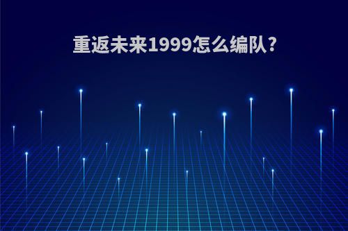 重返未来1999怎么编队?