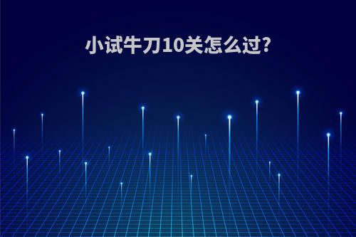 小试牛刀10关怎么过?