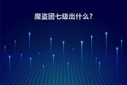 魔盗团七级出什么?