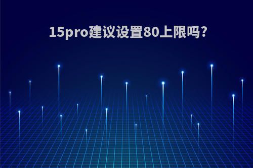 15pro建议设置80上限吗?