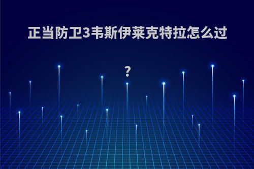 正当防卫3韦斯伊莱克特拉怎么过?