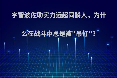 宇智波佐助实力远超同龄人，为什么在战斗中总是被