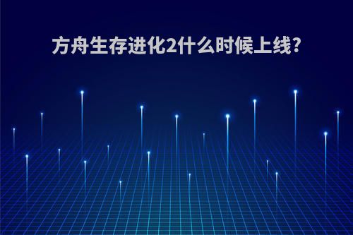 方舟生存进化2什么时候上线?