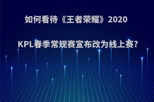 如何看待《王者荣耀》2020 KPL春季常规赛宣布改为线上赛?