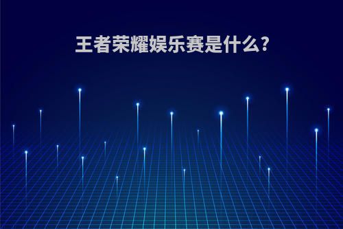 王者荣耀娱乐赛是什么?