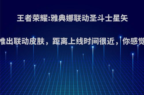 王者荣耀:雅典娜联动圣斗士星矢，将推出联动皮肤，距离上线时间很近，你感觉如何?