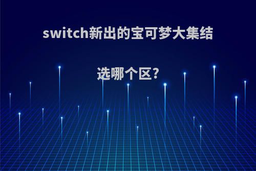 switch新出的宝可梦大集结选哪个区?