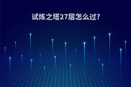 试炼之塔27层怎么过?
