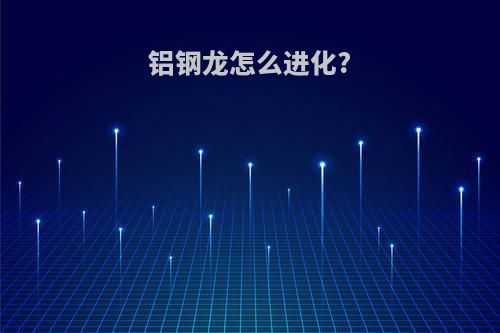 铝钢龙怎么进化?