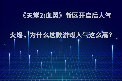 《天堂2:血盟》新区开启后人气火爆，为什么这款游戏人气这么高?