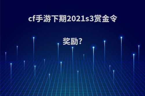 cf手游下期2021s3赏金令奖励?