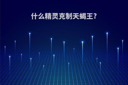 什么精灵克制天蝎王?