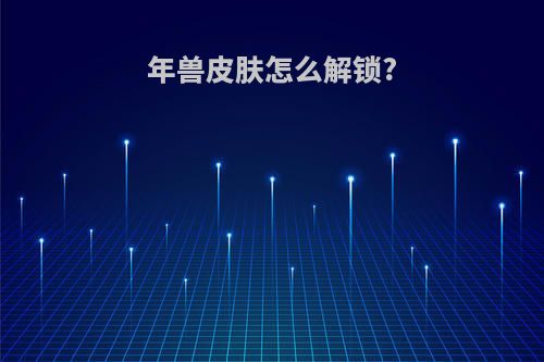 年兽皮肤怎么解锁?