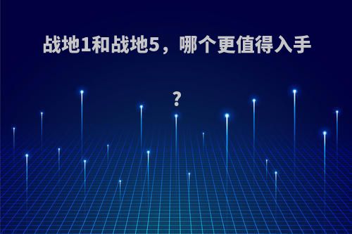 战地1和战地5，哪个更值得入手?