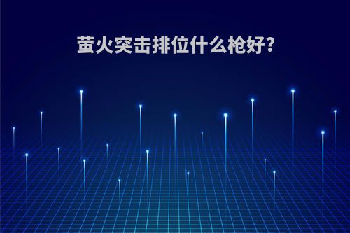 萤火突击排位什么枪好?