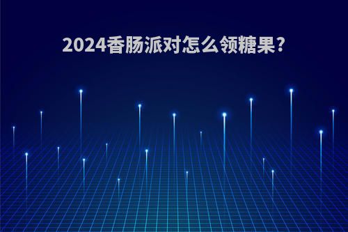 2024香肠派对怎么领糖果?