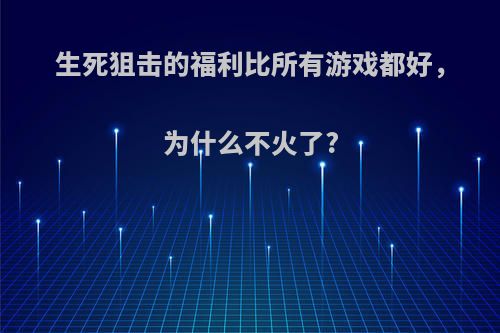 生死狙击的福利比所有游戏都好，为什么不火了?