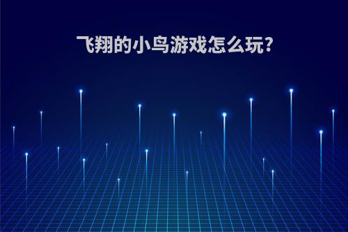 飞翔的小鸟游戏怎么玩?