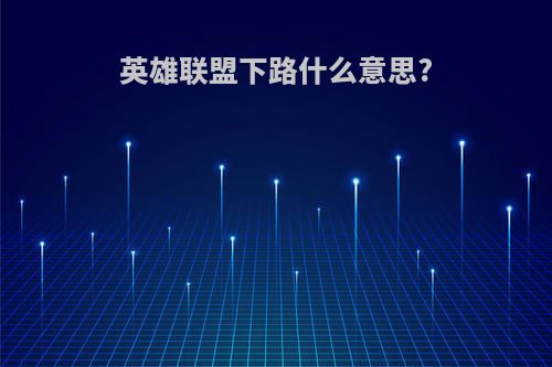 英雄联盟下路什么意思?