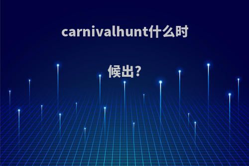 carnivalhunt什么时候出?