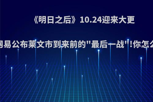 《明日之后》10.24迎来大更，网易公布莱文市到来前的