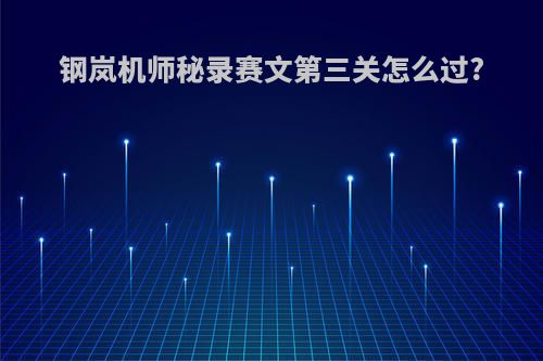 钢岚机师秘录赛文第三关怎么过?