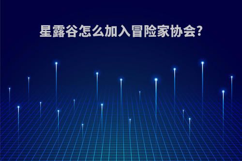 星露谷怎么加入冒险家协会?