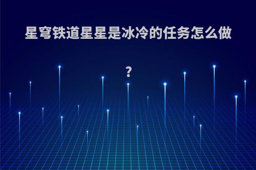 星穹铁道星星是冰冷的任务怎么做?