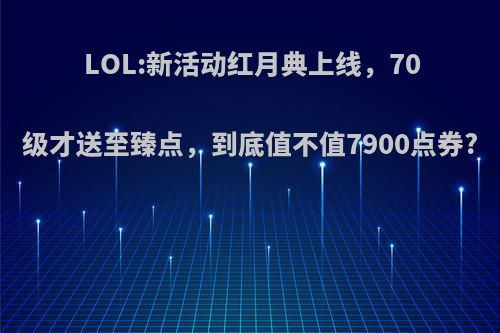 LOL:新活动红月典上线，70级才送至臻点，到底值不值7900点券?