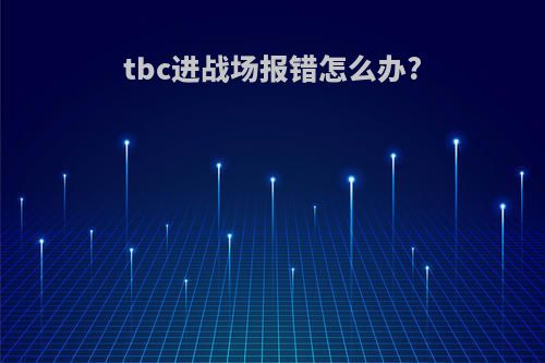 tbc进战场报错怎么办?