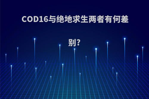 COD16与绝地求生两者有何差别?