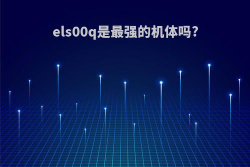 els00q是最强的机体吗?