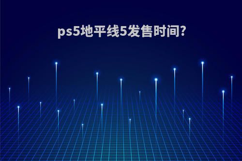 ps5地平线5发售时间?