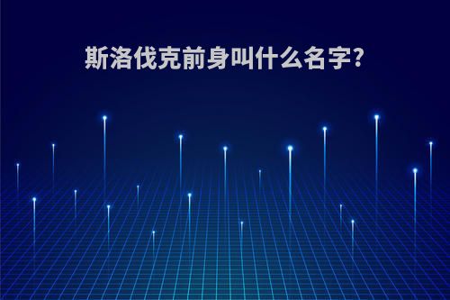 斯洛伐克前身叫什么名字?