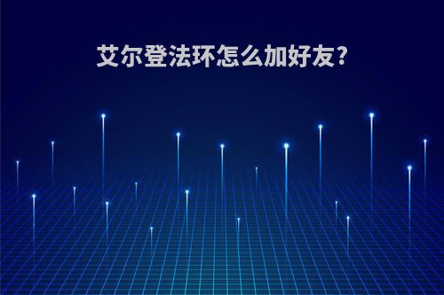 艾尔登法环怎么加好友?