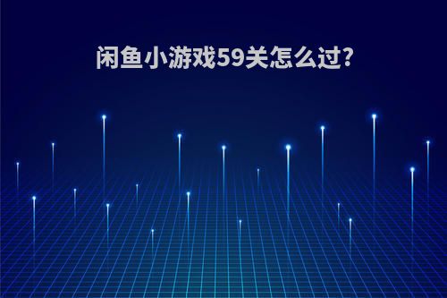 闲鱼小游戏59关怎么过?