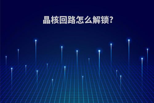 晶核回路怎么解锁?