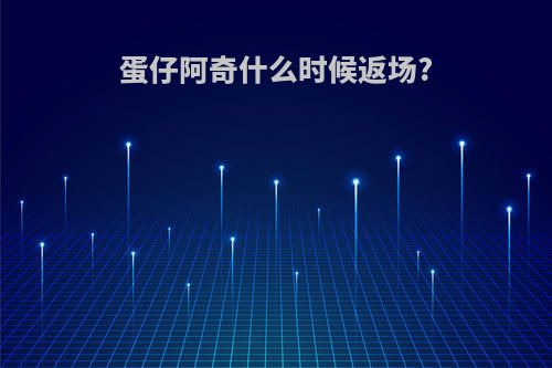 蛋仔阿奇什么时候返场?