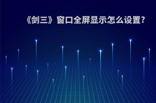 《剑三》窗口全屏显示怎么设置?